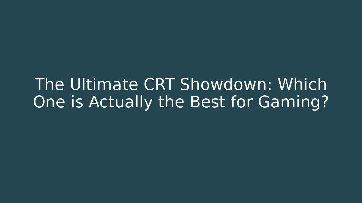 The Ultimate CRT Showdown: Which One is Actually the Best for Gaming?