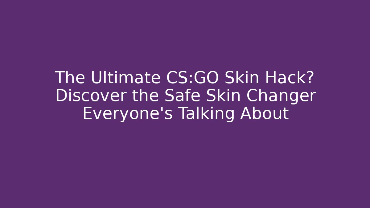 The Ultimate CS:GO Skin Hack? Discover the Safe Skin Changer Everyone’s Talking About
