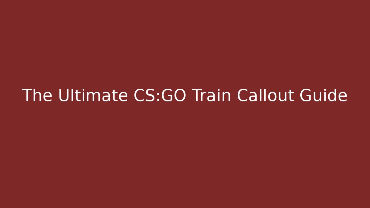 The Ultimate CS:GO Train Callout Guide