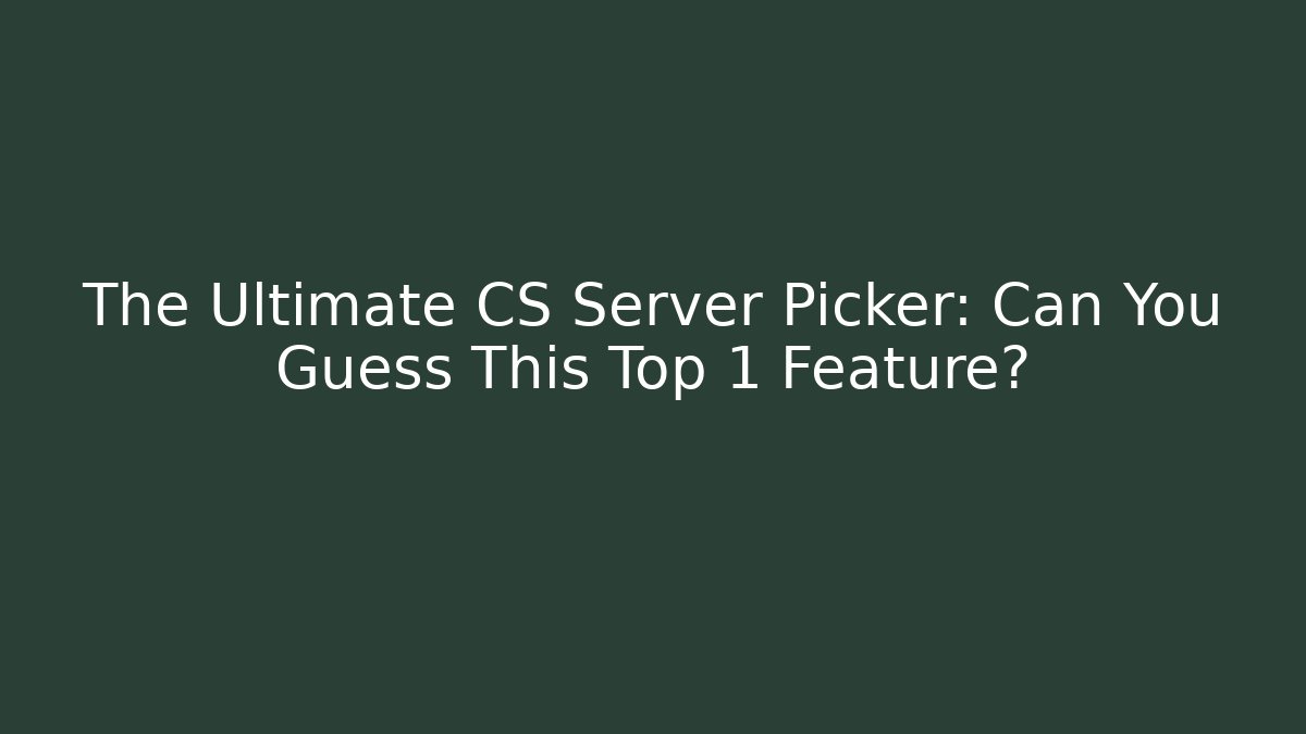 The Ultimate CS Server Picker: Can You Guess This Top 1 Feature?