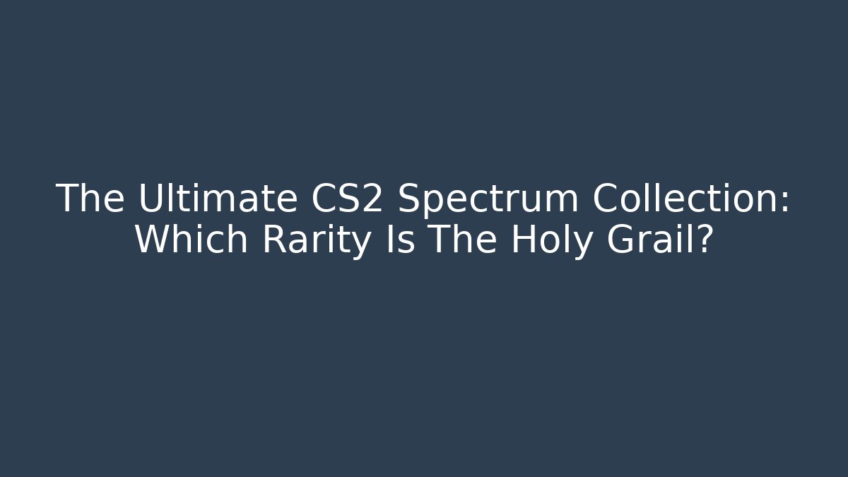 The Ultimate CS2 Spectrum Collection: Which Rarity Is The Holy Grail?