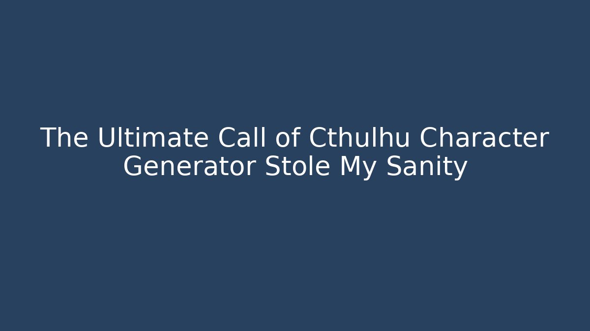 The Ultimate Call of Cthulhu Character Generator Stole My Sanity