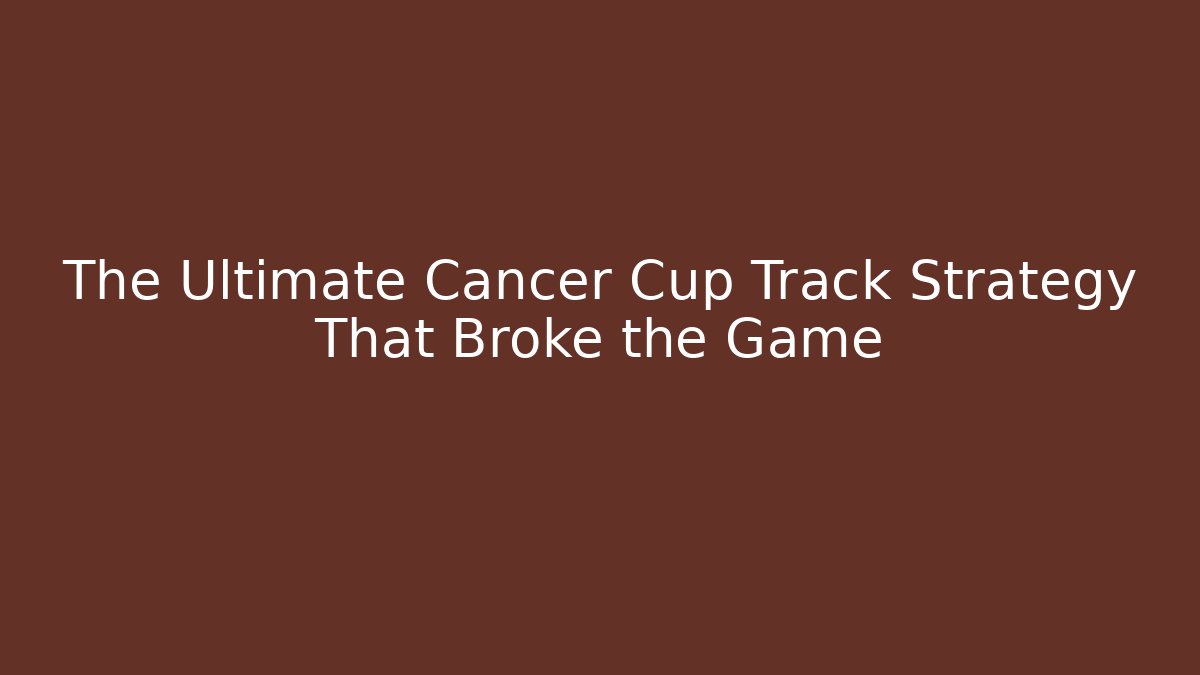 The Ultimate Cancer Cup Track Strategy That Broke the Game