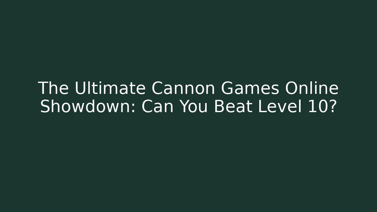 The Ultimate Cannon Games Online Showdown: Can You Beat Level 10?