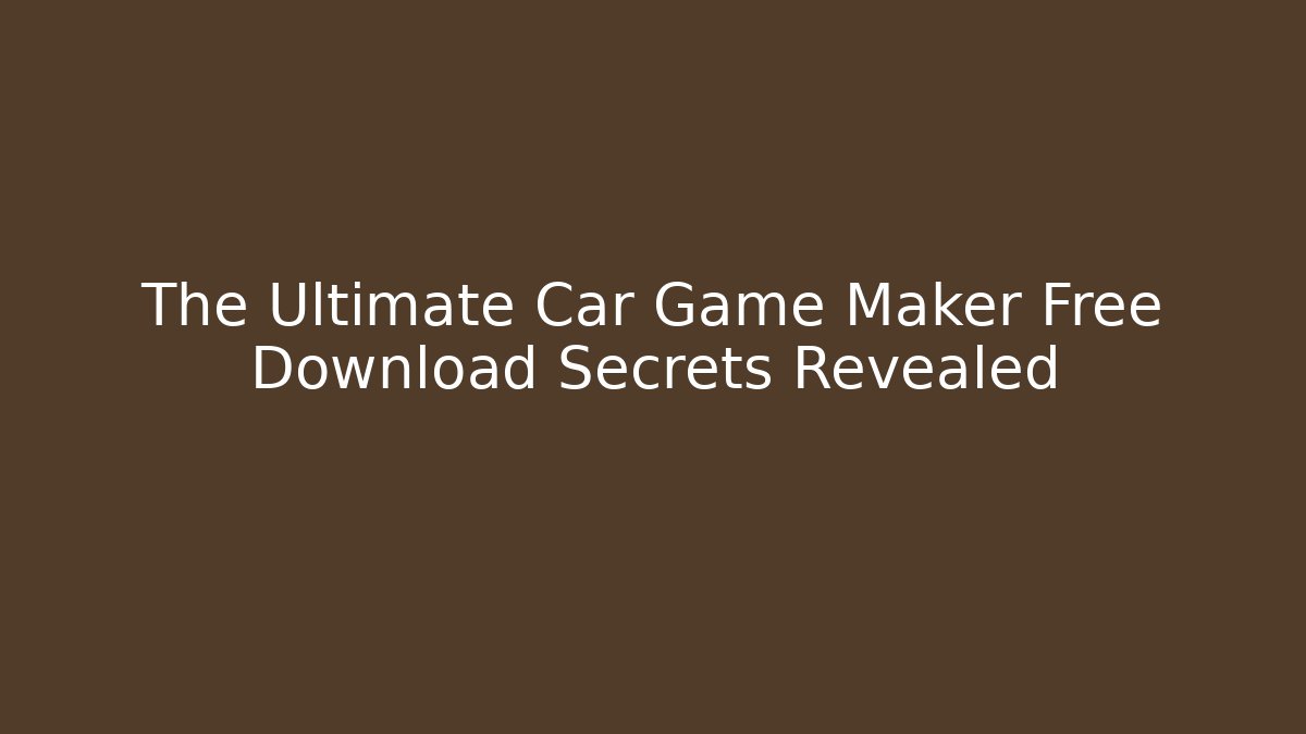 The Ultimate Car Game Maker Free Download Secrets Revealed