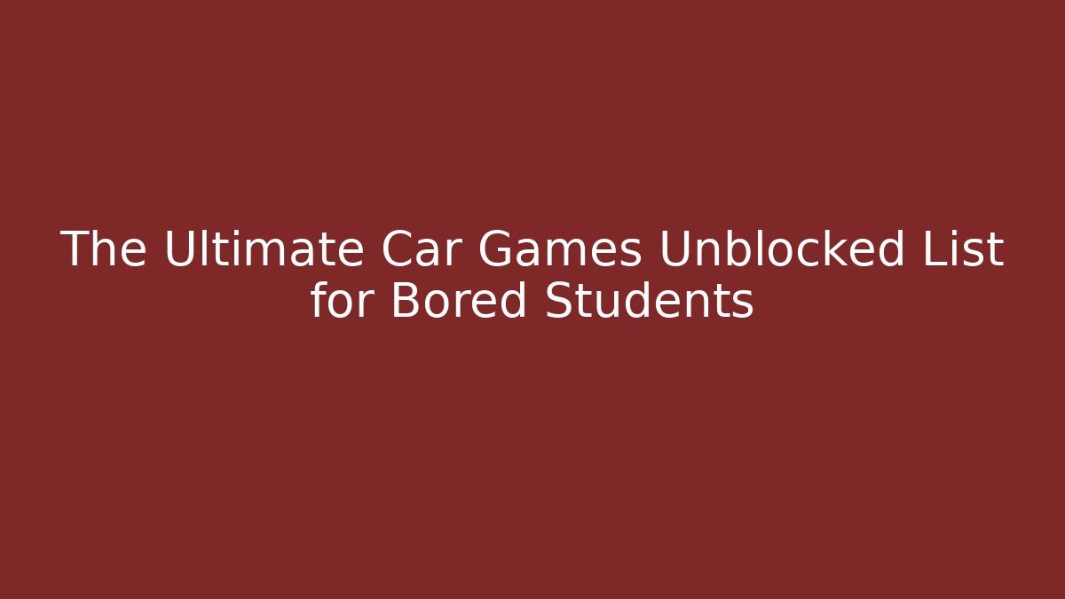 The Ultimate Car Games Unblocked List for Bored Students