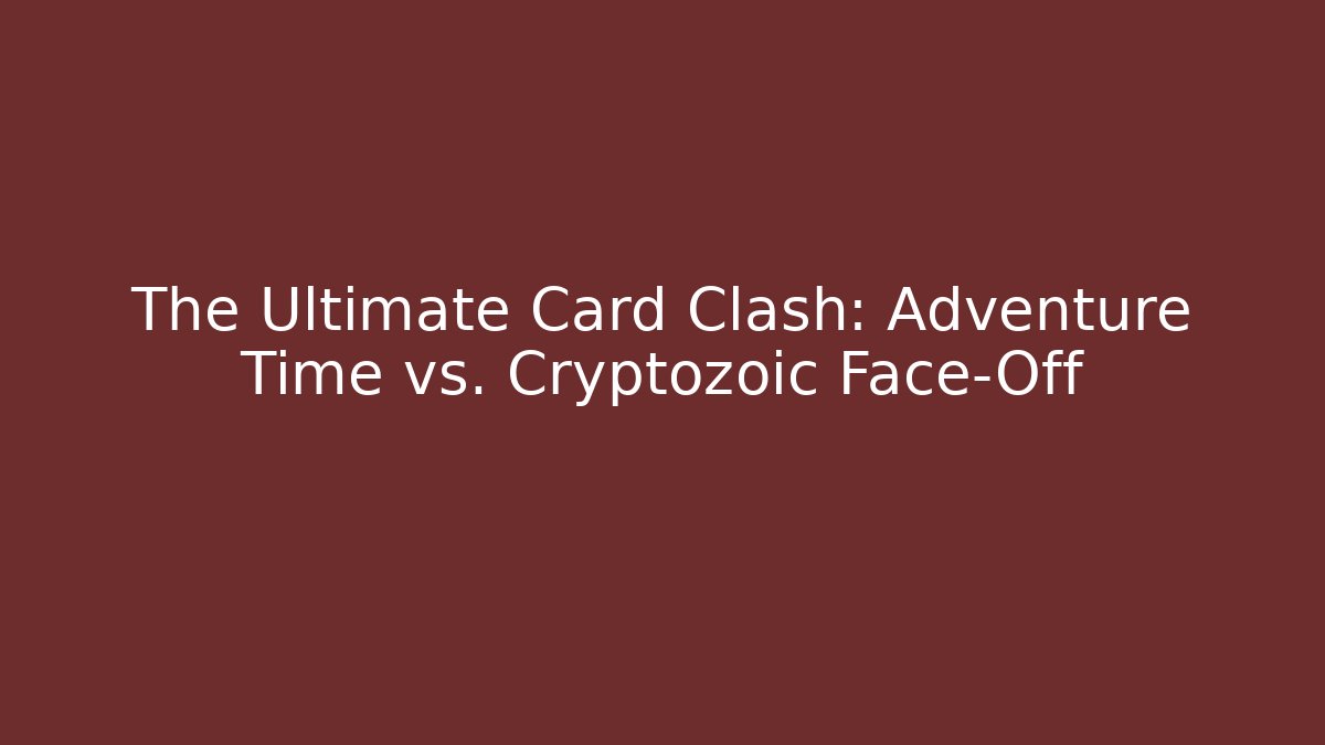 The Ultimate Card Clash: Adventure Time vs. Cryptozoic Face-Off