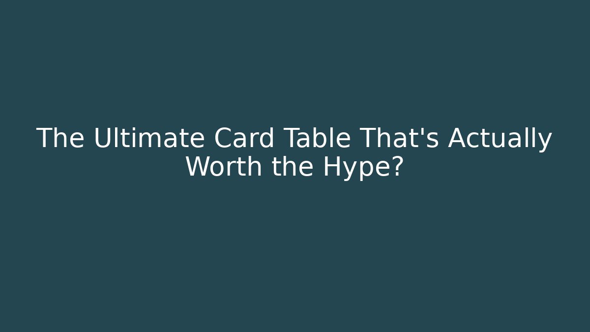The Ultimate Card Table That’s Actually Worth the Hype?