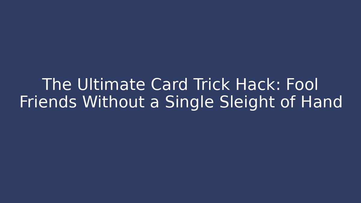 The Ultimate Card Trick Hack: Fool Friends Without a Single Sleight of Hand