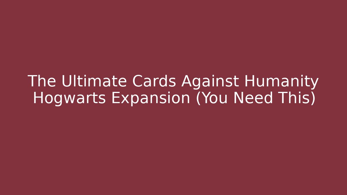 The Ultimate Cards Against Humanity Hogwarts Expansion (You Need This)