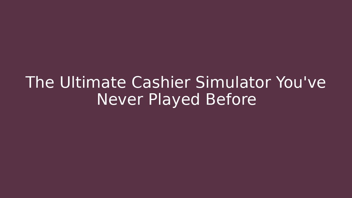 The Ultimate Cashier Simulator You've Never Played Before