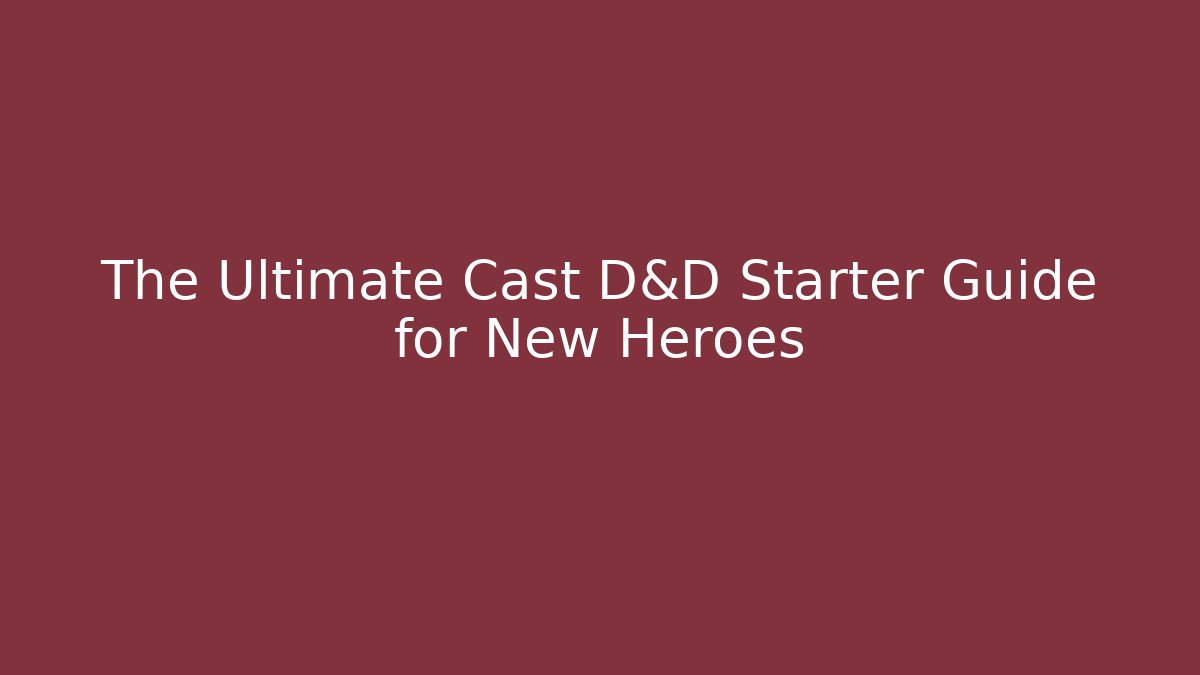 The Ultimate Cast D&D Starter Guide for New Heroes