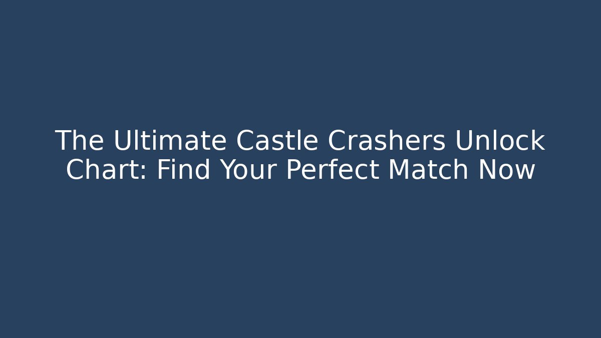 The Ultimate Castle Crashers Unlock Chart: Find Your Perfect Match Now