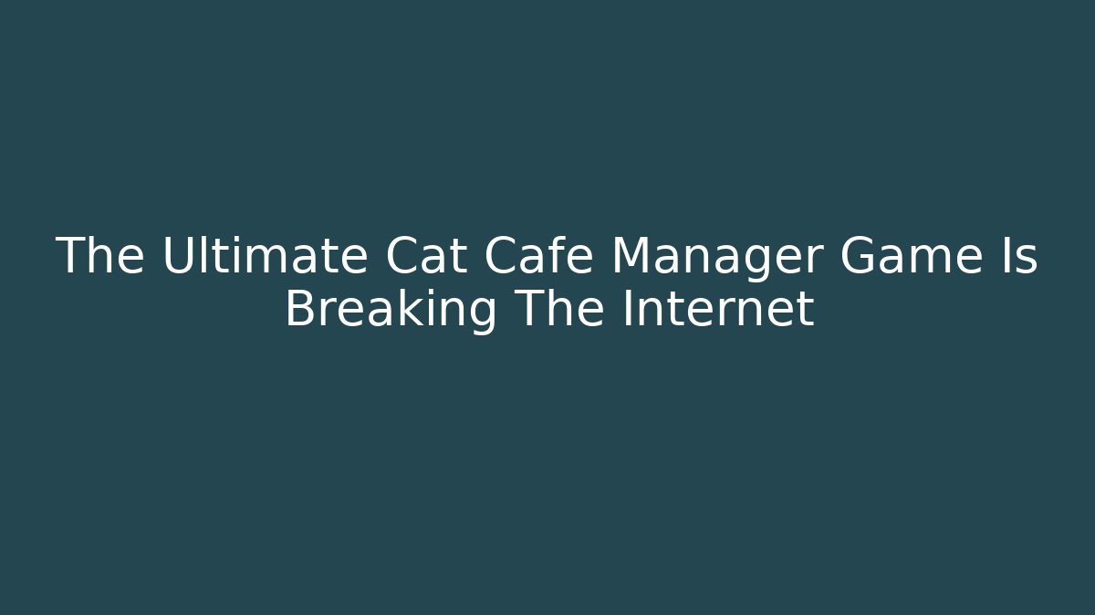 The Ultimate Cat Cafe Manager Game Is Breaking The Internet