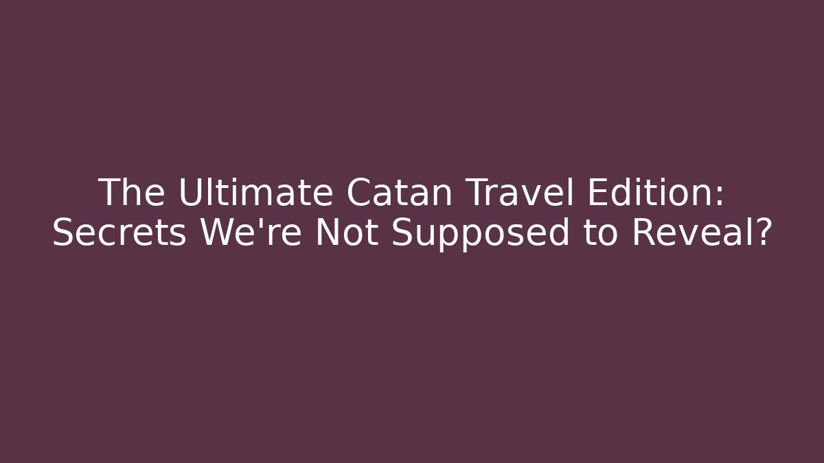 The Ultimate Catan Travel Edition: Secrets We're Not Supposed to Reveal?