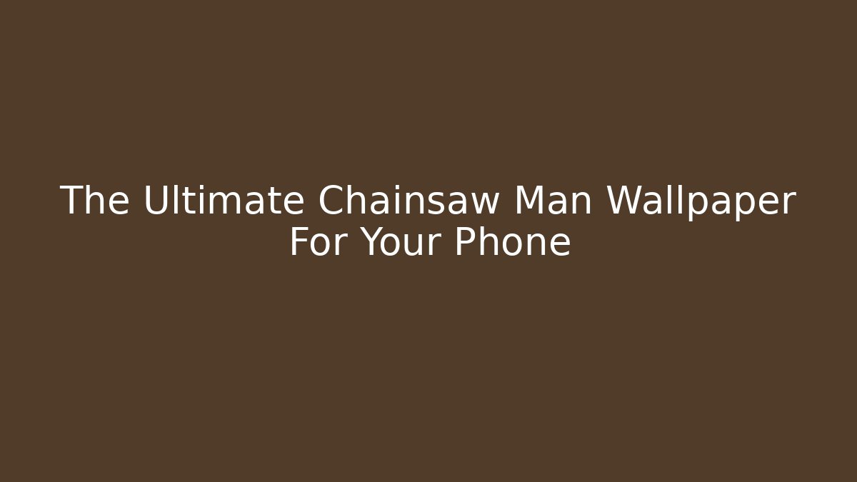 The Ultimate Chainsaw Man Wallpaper For Your Phone