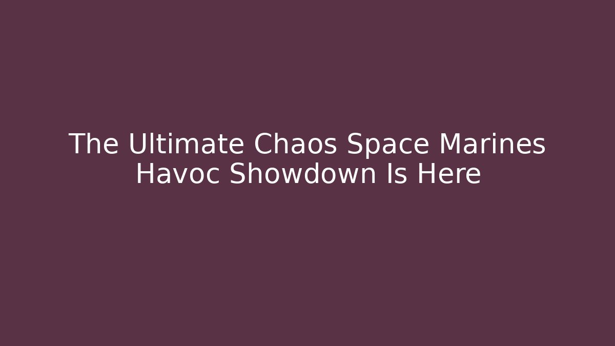 The Ultimate Chaos Space Marines Havoc Showdown Is Here