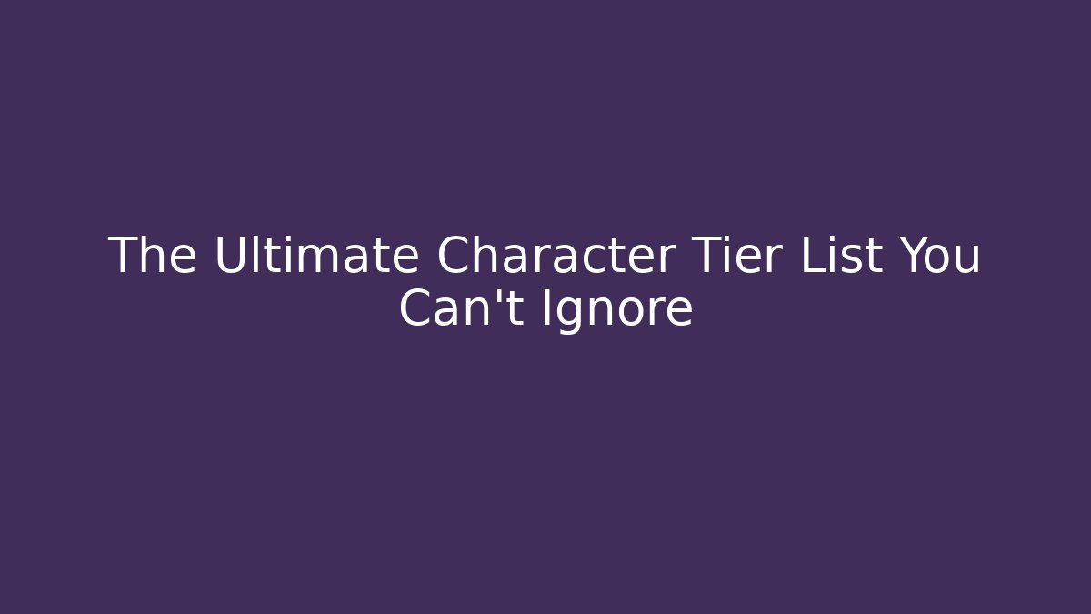 The Ultimate Character Tier List You Can't Ignore