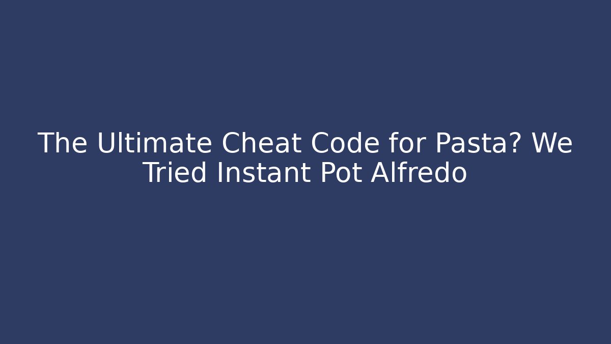 The Ultimate Cheat Code for Pasta? We Tried Instant Pot Alfredo
