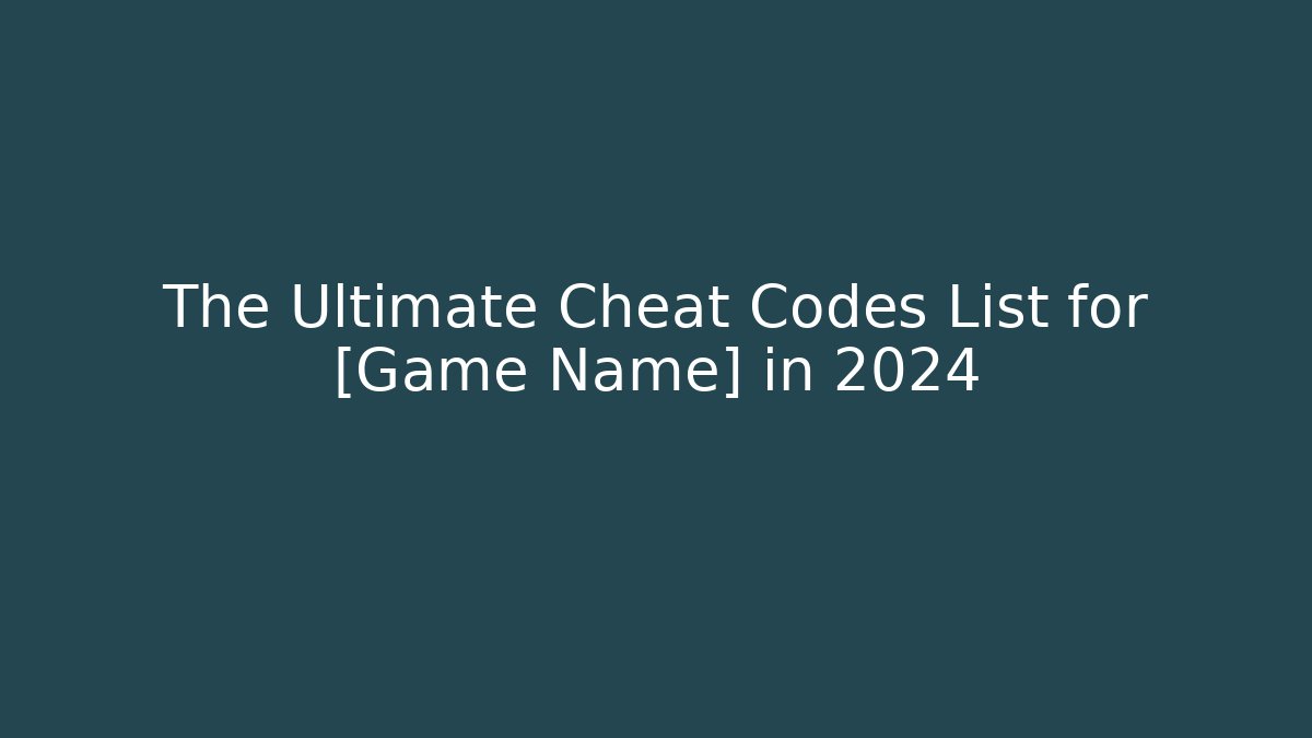 The Ultimate Cheat Codes List for [Game Name] in 2024