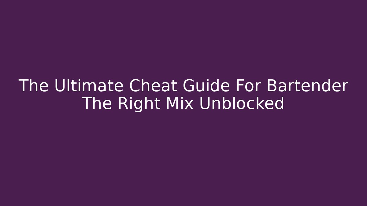 The Ultimate Cheat Guide For Bartender The Right Mix Unblocked