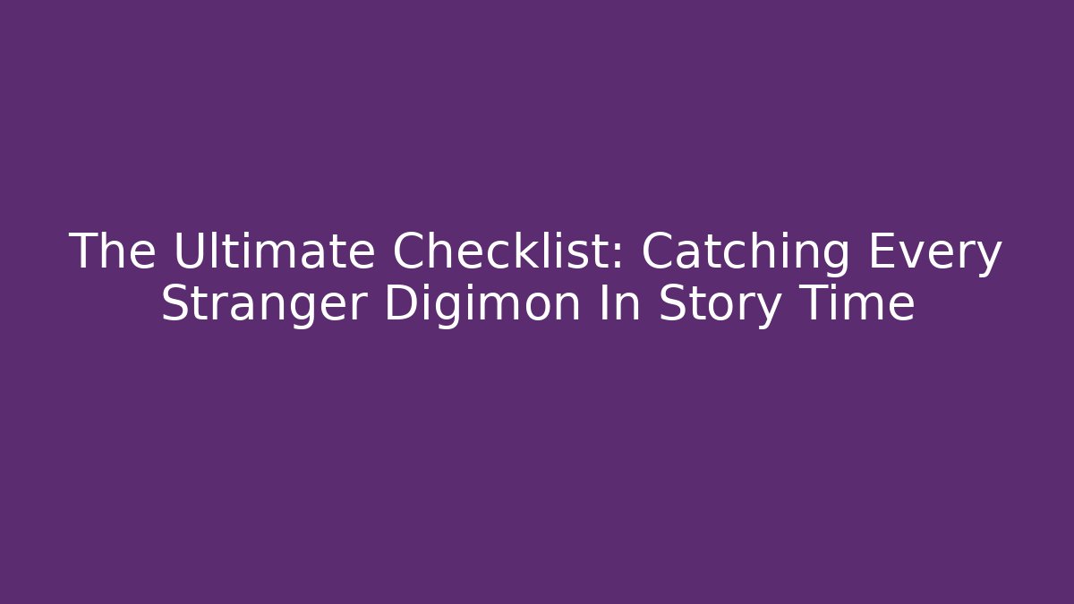 The Ultimate Checklist: Catching Every Stranger Digimon In Story Time
