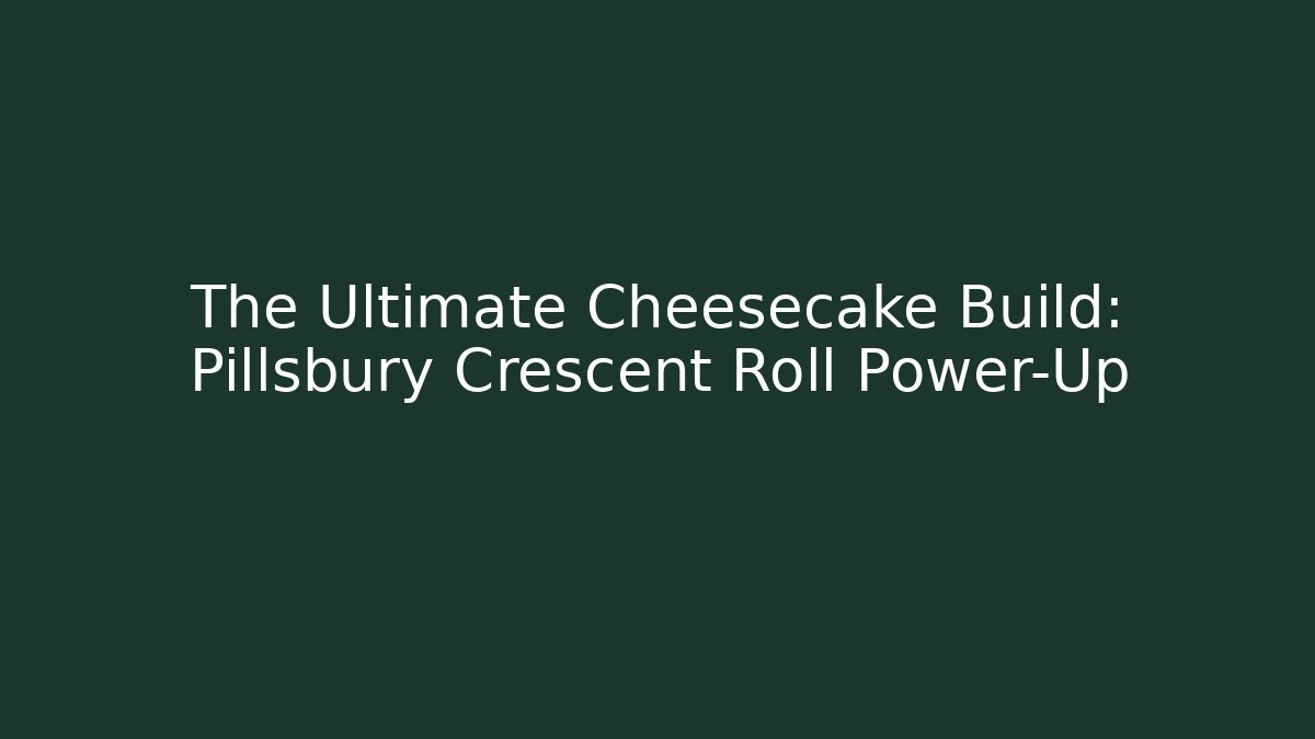 The Ultimate Cheesecake Build: Pillsbury Crescent Roll Power-Up