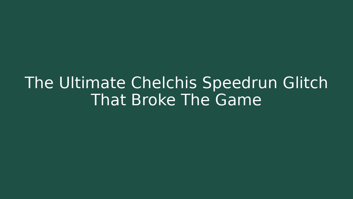 The Ultimate Chelchis Speedrun Glitch That Broke The Game