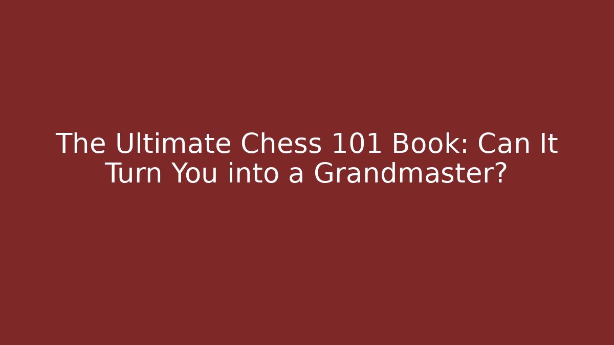 The Ultimate Chess 101 Book: Can It Turn You into a Grandmaster?
