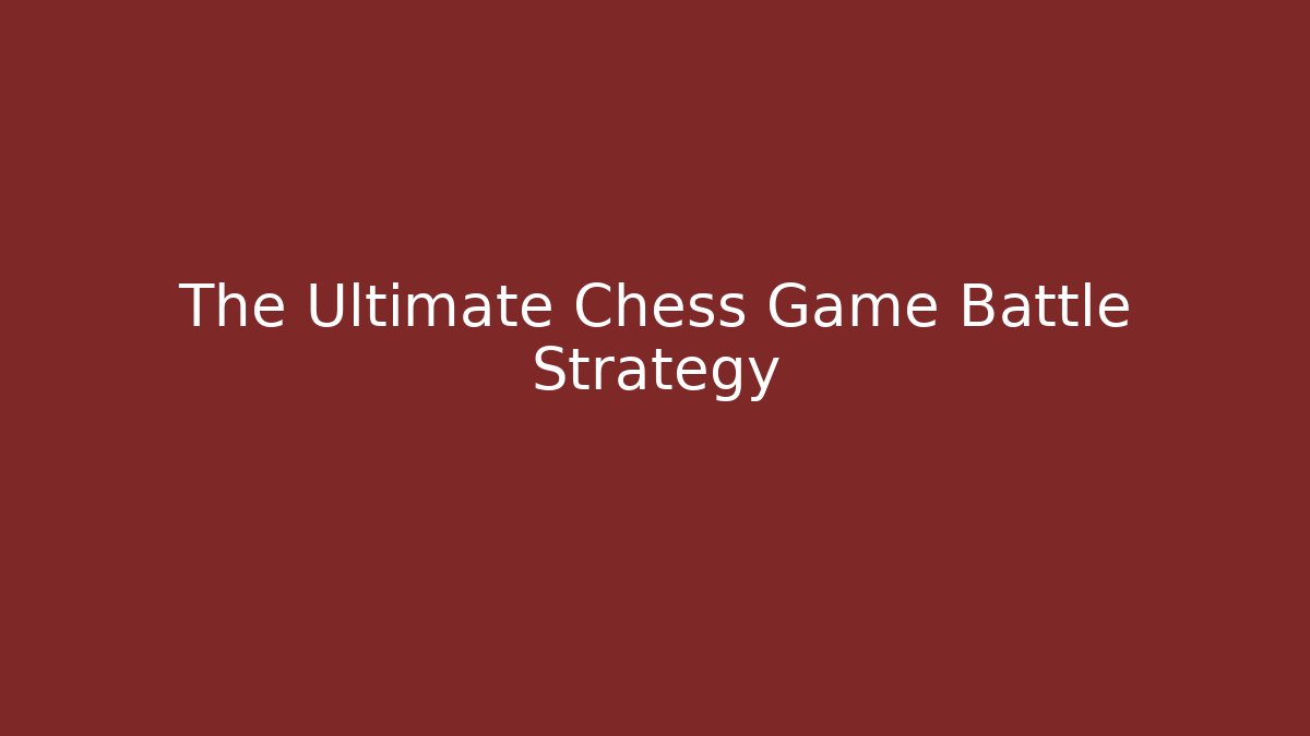 The Ultimate Chess Game Battle Strategy
