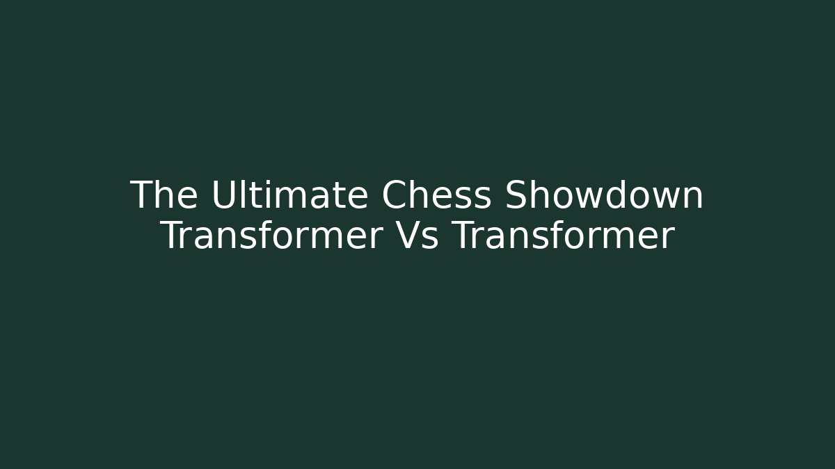 The Ultimate Chess Showdown Transformer Vs Transformer