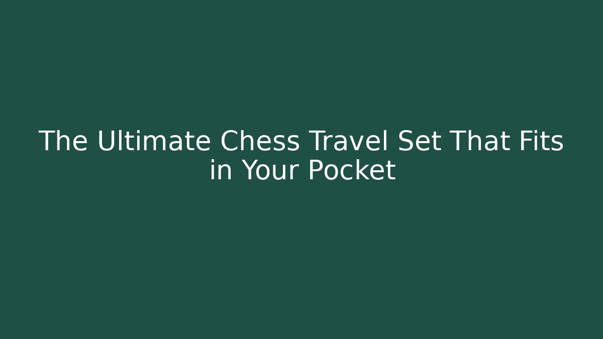 The Ultimate Chess Travel Set That Fits in Your Pocket