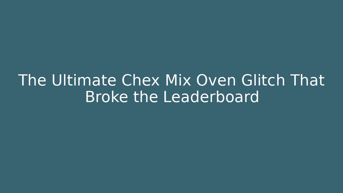 The Ultimate Chex Mix Oven Glitch That Broke the Leaderboard - Critter Realm