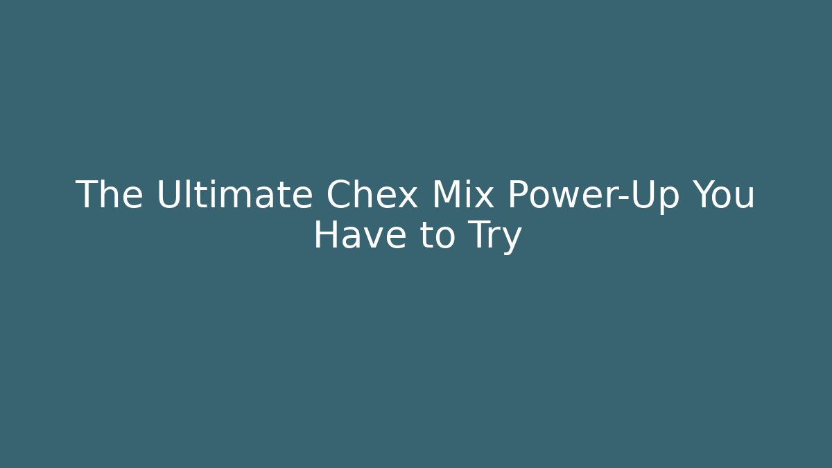 The Ultimate Chex Mix Power-Up You Have to Try