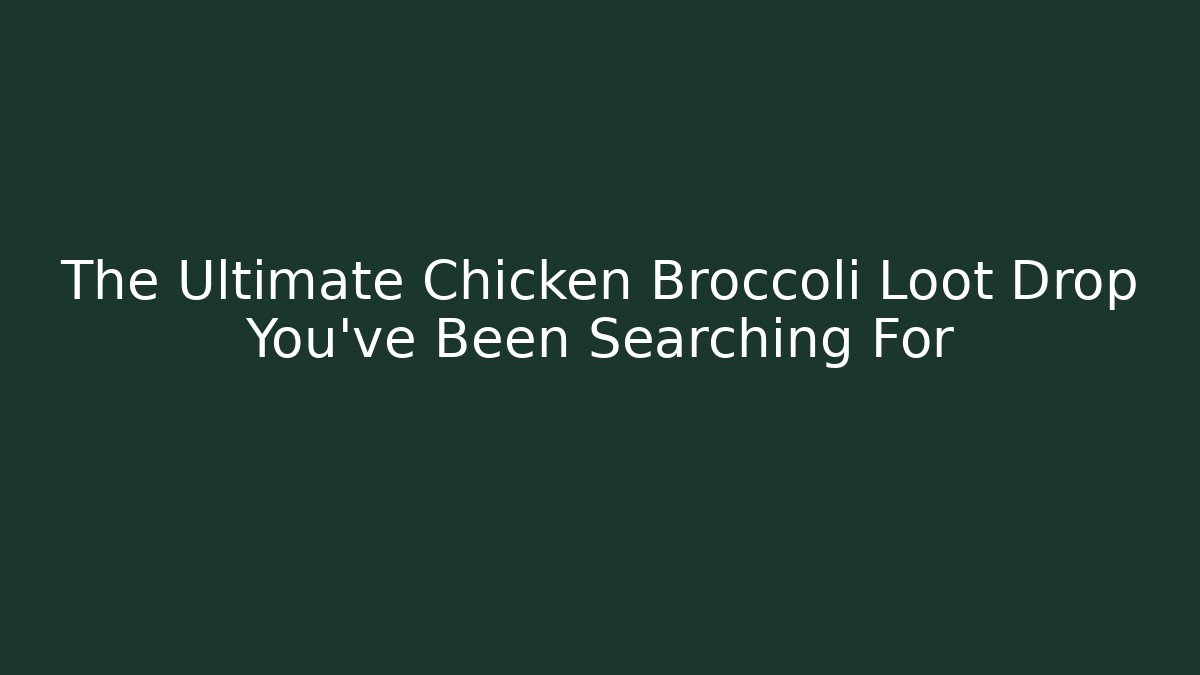 The Ultimate Chicken Broccoli Loot Drop You've Been Searching For