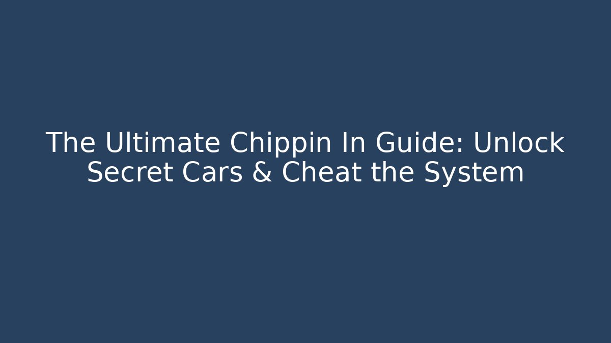 The Ultimate Chippin In Guide: Unlock Secret Cars & Cheat the System