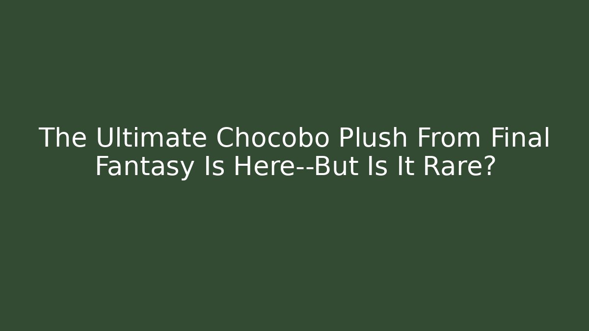 The Ultimate Chocobo Plush From Final Fantasy Is Here—But Is It Rare?