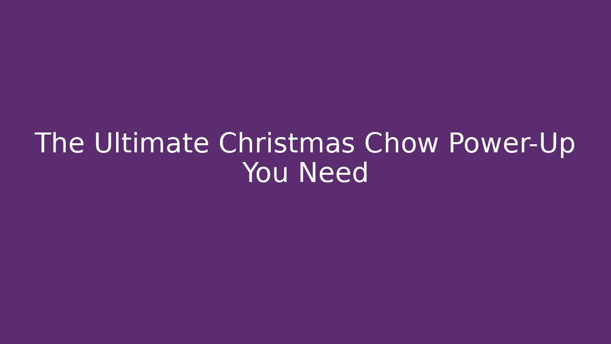 The Ultimate Christmas Chow Power-Up You Need
