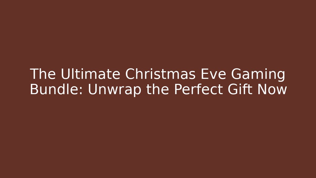 The Ultimate Christmas Eve Gaming Bundle: Unwrap the Perfect Gift Now