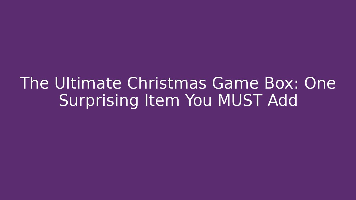 The Ultimate Christmas Game Box: One Surprising Item You MUST Add