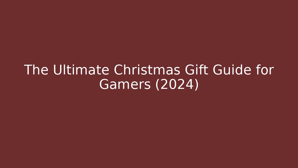 The Ultimate Christmas Gift Guide for Gamers (2024)