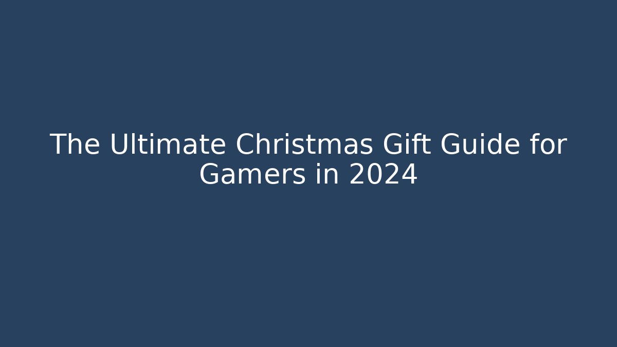 The Ultimate Christmas Gift Guide for Gamers in 2024