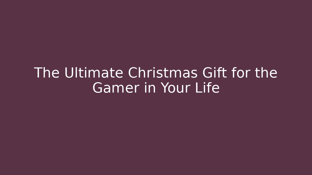 The Ultimate Christmas Gift for the Gamer in Your Life