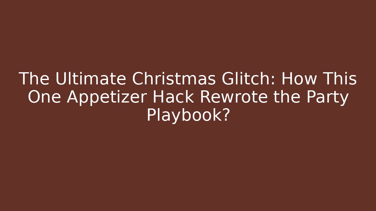 The Ultimate Christmas Glitch: How This One Appetizer Hack Rewrote the Party Playbook?