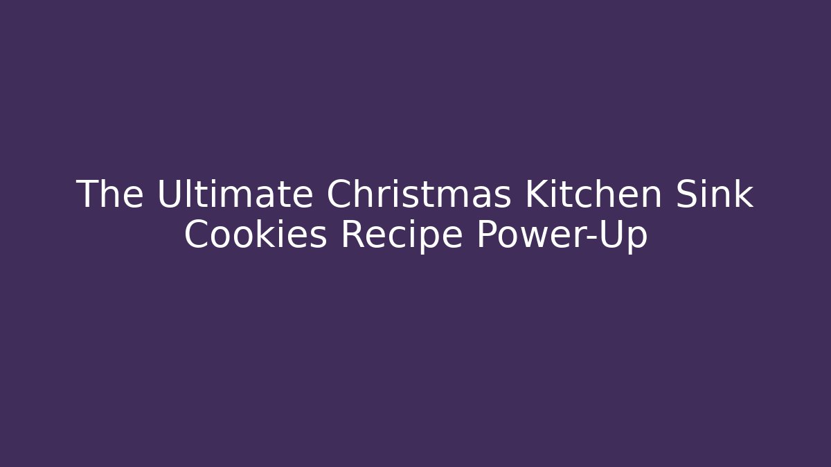 The Ultimate Christmas Kitchen Sink Cookies Recipe Power-Up