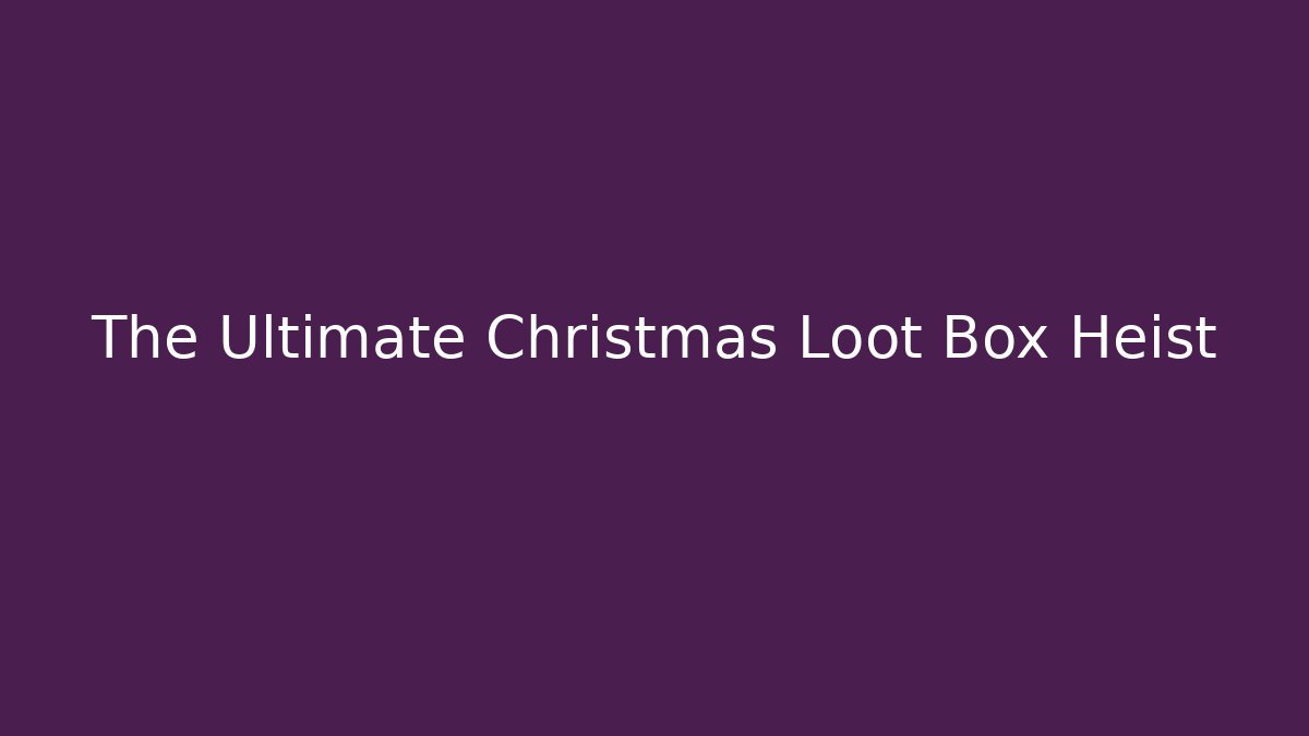 The Ultimate Christmas Loot Box Heist