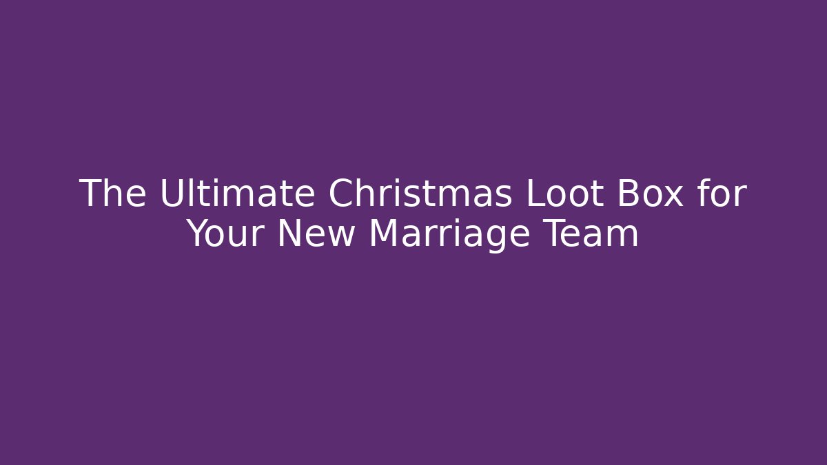 The Ultimate Christmas Loot Box for Your New Marriage Team - Critter Realm