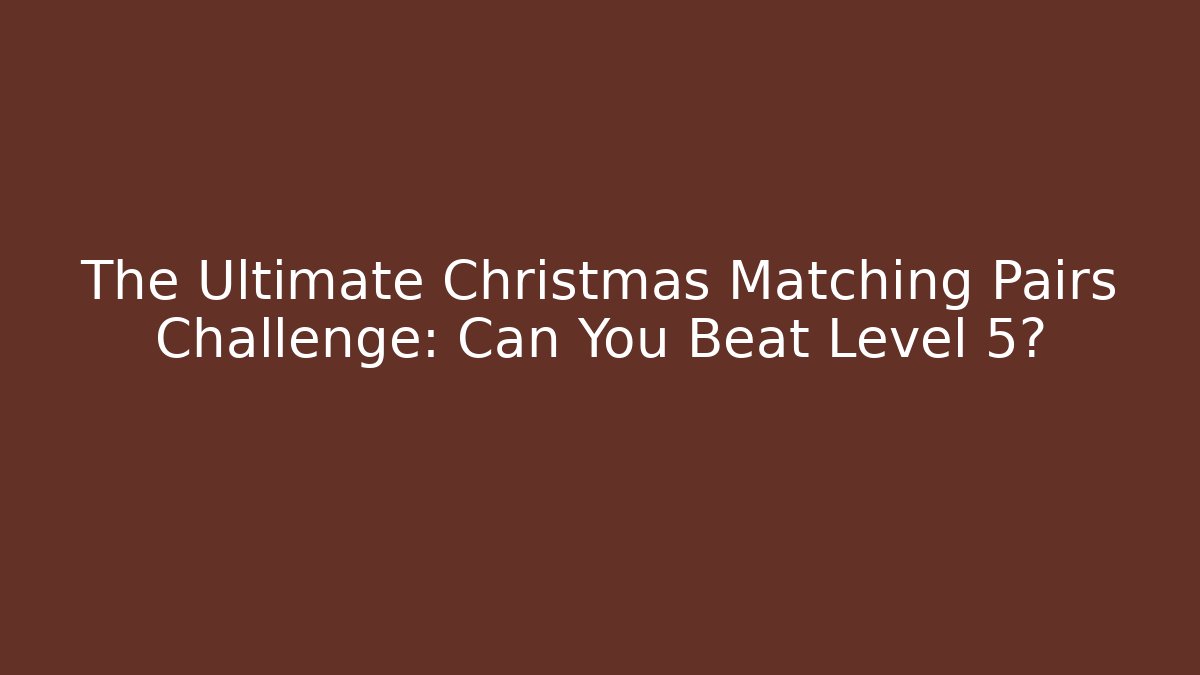 The Ultimate Christmas Matching Pairs Challenge: Can You Beat Level 5?