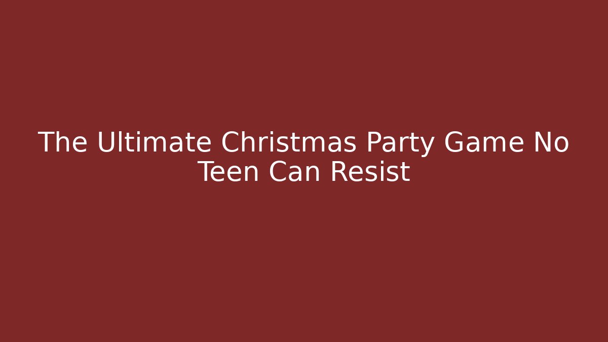 The Ultimate Christmas Party Game No Teen Can Resist