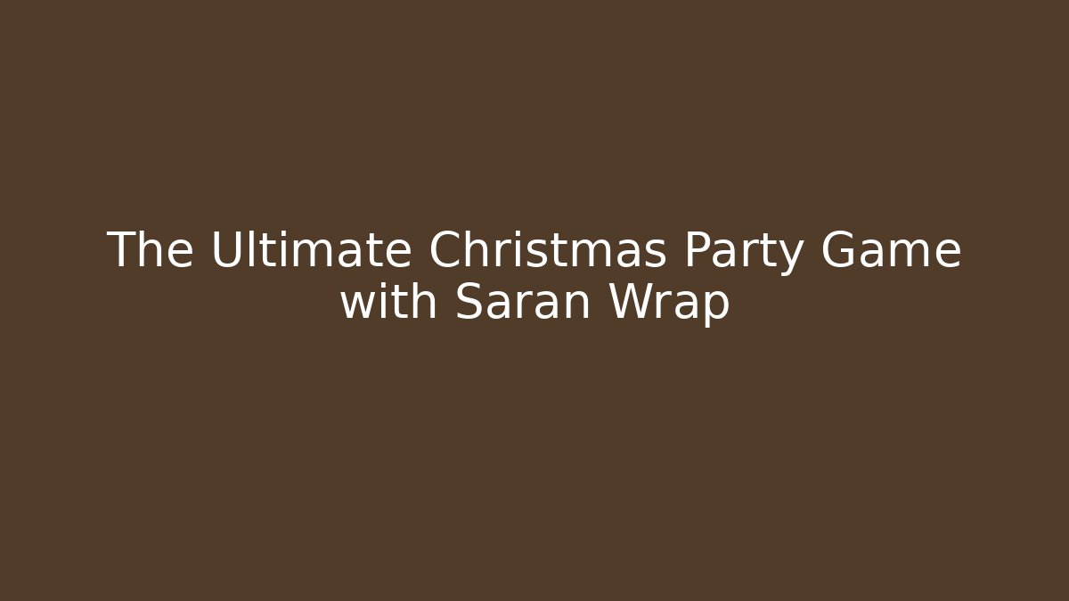 The Ultimate Christmas Party Game with Saran Wrap